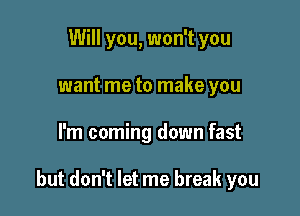 Will you, won't you
want me to make you

I'm coming down fast

but don't let me break you