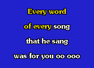 Every word

of every song

that he sang

was for you 00 000