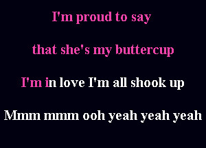 I'm proud to say
that she's my buttercup
I'm in love I'm all shook up

Mmm 111111111 0011 yeah yeah yeah