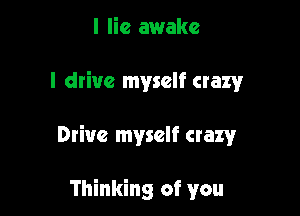 I lie awake

I drive myself crazy

Drive myself crazy

Thinking of you