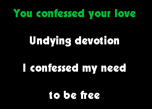 You confessed your love

Undying devotion

I confessed my need

to be free