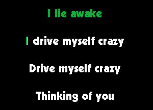 I lie awake

I drive myself crazy

Drive myself crazy

Thinking of you