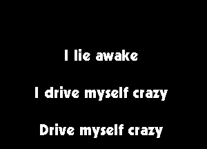 I lie awake

I drive myself crazy

Drive myself crazyr