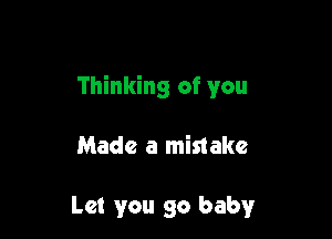 Thinking of you

Made a mistake

Let you 90 baby