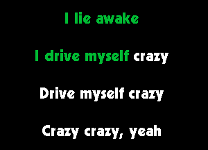 I lie awake

I drive myself crazyv

Drive myself crazy

Crazy crazy, yeah