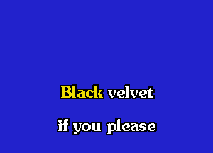 Black velvet

if you please