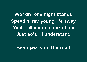 Workiw one night stands
Speediw my young life away
Yeah tell me one more time
Just so's I'll understand

Been years on the road

g