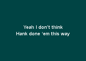 Yeah I don t think

Hank done em this way