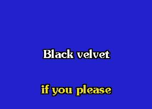 Black velvet

if you please