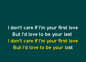 I don't care if I'm your first love

But I'd love to be your last
I don't care if I'm your first love
But I'd love to be your last