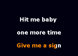 Hit me baby

one more time

Give me a sign