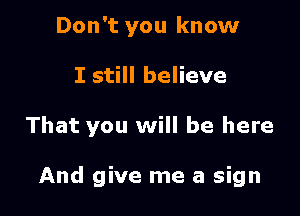 Don't you know
I still believe

That you will be here

And give me a sign
