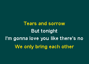 Tears and sorrow
But tonight

I'm gonna love you like there's no

We only bring each other