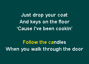 Just drop your coat
And keys on the floor
hCause I've been cookinh

Follow the candles
When you walk through the door