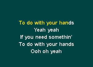 To do with your hands
Yeah yeah

If you need somethiw
To do with your hands
Ooh oh yeah