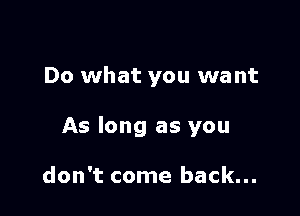 Do what you want

As long as you

don't come back...