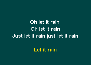 on let it rain
Oh let it rain

Just let it rain just let it rain

Let it rain