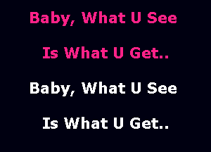 Baby, What U See

Is What U Get..