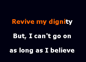 Revive my dignity

But, I can't go on

as long as I believe