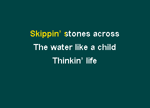 Skippiw stones across

The water like a child
Thinkiw life