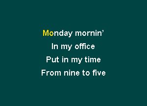 Monday mornin'
In my office

Put in my time

From nine to five