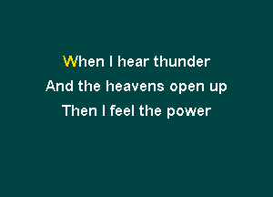 When I hear thunder
And the heavens open up

Then I feel the power