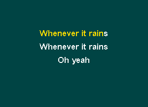 Whenever it rains
Whenever it rains

Oh yeah
