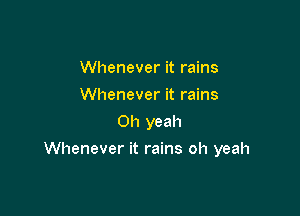Whenever it rains
Whenever it rains
Oh yeah

Whenever it rains oh yeah