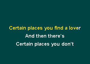 Certain places you find a lover
And then thews

Certain places you don t