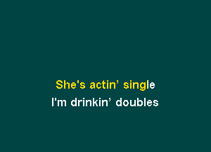 She's actin' single
I'm drinkin, doubles
