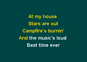 At my house
Stars are out

Campfirds burniw
And the music's loud
Best time ever