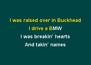 I was raised over in Buckhead
I drive a BMW

l was breakin' hearts

And takin' names