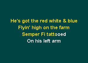 He's got the red white 8g blue
Flyin' high on the farm

Semper Fi tattooed
On his left arm