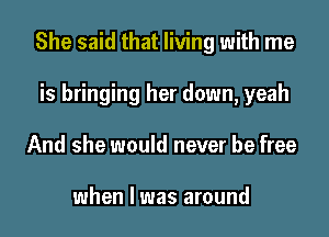 She said that living with me

is bringing her down, yeah
And she would never be free

when l was around