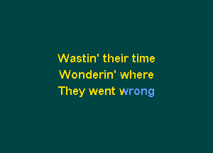 Wastin' their time
Wonderin' where

They went wrong