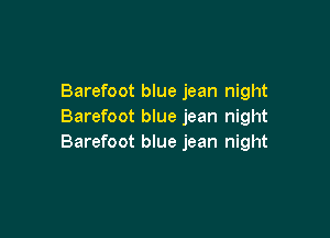Barefoot blue jean night
Barefoot blue jean night

Barefoot blue jean night