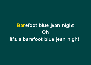 Barefoot blue jean night
Oh

lPs a barefoot blue jean night