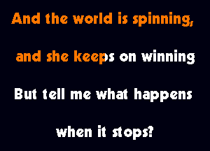 And the world is spinning,
and she keeps on winning
But tell me what happens

when it naps?