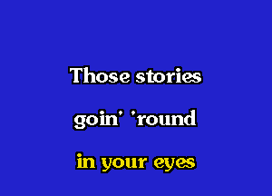 Those stories

goin' 'round

in your cyan