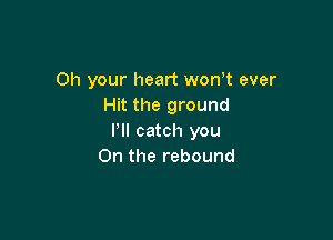 on your heart won't ever
Hit the ground

Pll catch you
On the rebound