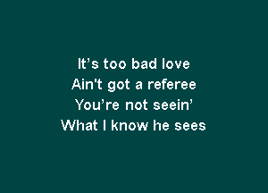 IVs too bad love
Ain't got a referee

You're not seein,
What I know he sees