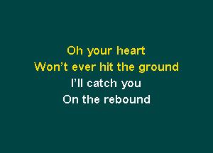 011 your heart
Won t ever hit the ground

I'll catch you
On the rebound