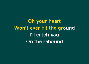 011 your heart
Won t ever hit the ground

I'll catch you
On the rebound