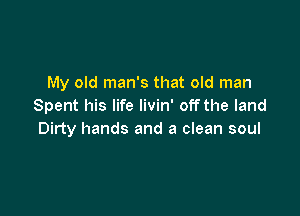 My old man's that old man
Spent his life livin' off the land

Dirty hands and a clean soul