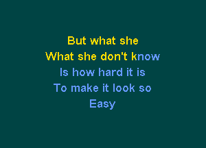 But what she
What she don't know
lsl1ovvl1arditis

To make it look so
Easy