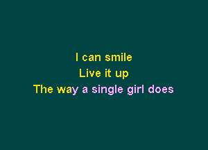 I can smile
Live it up

The way a single girl does