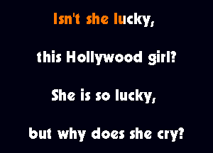 Isn't she lucky,

this Hollywood girl?

She is so lucky,

but why does she cry?