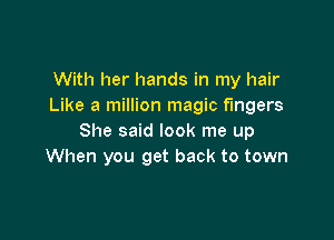 With her hands in my hair
Like a million magic fingers

She said look me up
When you get back to town