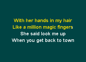With her hands in my hair
Like a million magic fingers

She said look me up
When you get back to town