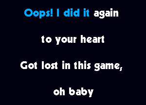 Oops! I did it again

to your heart

Got lost in this game,

oh baby